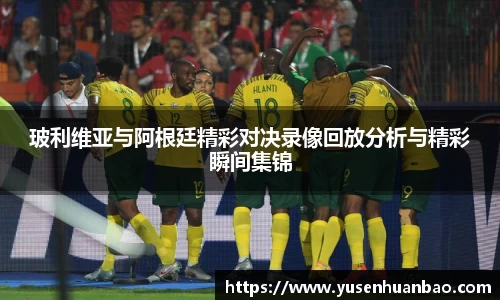 玻利维亚与阿根廷精彩对决录像回放分析与精彩瞬间集锦