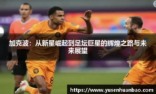 加克波：从新星崛起到足坛巨星的辉煌之路与未来展望