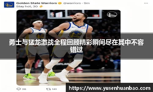 勇士与猛龙激战全程回顾精彩瞬间尽在其中不容错过