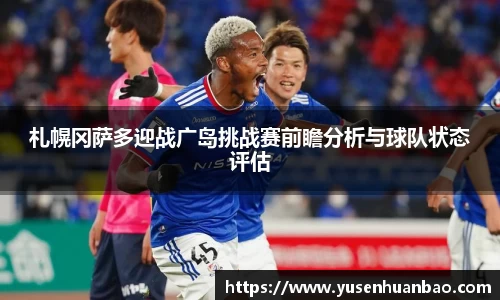 札幌冈萨多迎战广岛挑战赛前瞻分析与球队状态评估