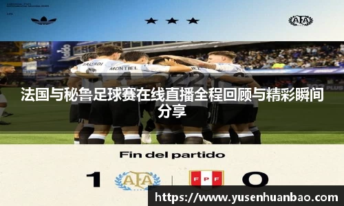 法国与秘鲁足球赛在线直播全程回顾与精彩瞬间分享