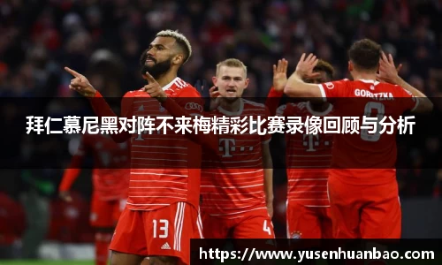 拜仁慕尼黑对阵不来梅精彩比赛录像回顾与分析