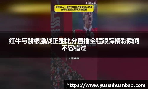 红牛与赫根激战正酣比分直播全程跟踪精彩瞬间不容错过