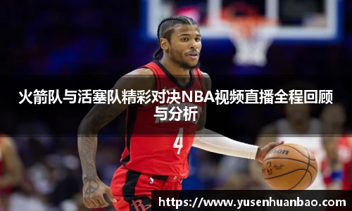 火箭队与活塞队精彩对决NBA视频直播全程回顾与分析
