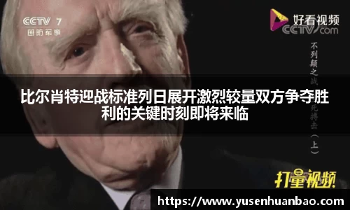 比尔肖特迎战标准列日展开激烈较量双方争夺胜利的关键时刻即将来临