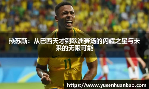 热苏斯：从巴西天才到欧洲赛场的闪耀之星与未来的无限可能