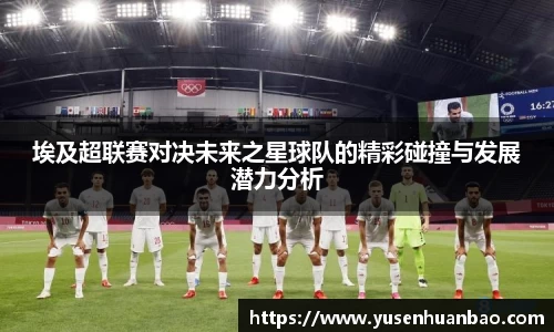 埃及超联赛对决未来之星球队的精彩碰撞与发展潜力分析