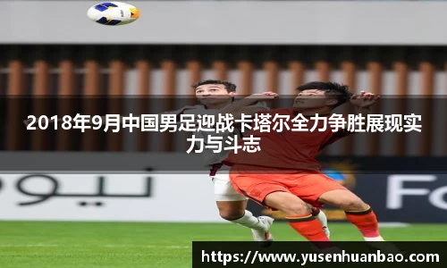 2018年9月中国男足迎战卡塔尔全力争胜展现实力与斗志