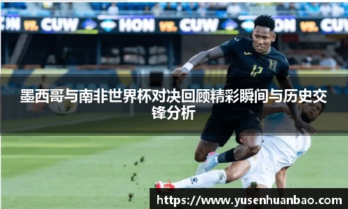 墨西哥与南非世界杯对决回顾精彩瞬间与历史交锋分析