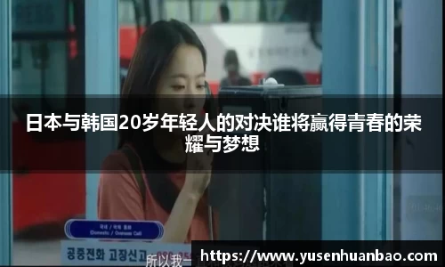 日本与韩国20岁年轻人的对决谁将赢得青春的荣耀与梦想