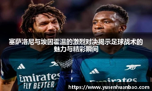 塞萨洛尼与埃因霍温的激烈对决揭示足球战术的魅力与精彩瞬间