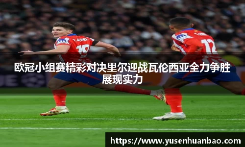 欧冠小组赛精彩对决里尔迎战瓦伦西亚全力争胜展现实力