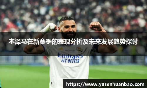 本泽马在新赛季的表现分析及未来发展趋势探讨