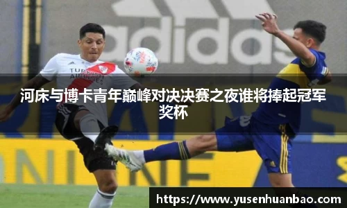 河床与博卡青年巅峰对决决赛之夜谁将捧起冠军奖杯