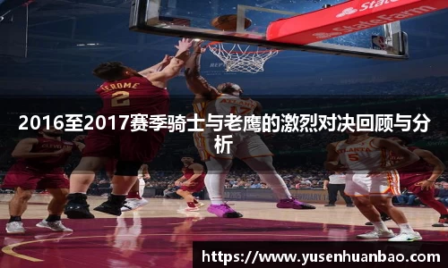2016至2017赛季骑士与老鹰的激烈对决回顾与分析