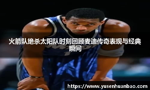 火箭队绝杀太阳队时刻回顾麦迪传奇表现与经典瞬间