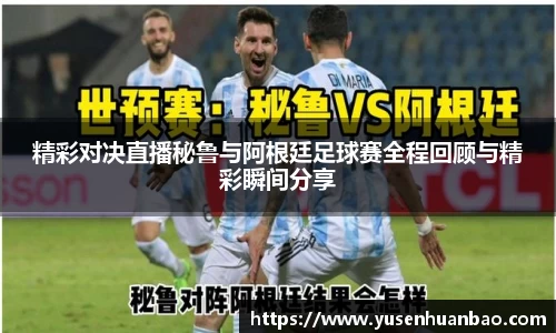 精彩对决直播秘鲁与阿根廷足球赛全程回顾与精彩瞬间分享