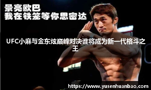 UFC小麻与金东炫巅峰对决谁将成为新一代格斗之王