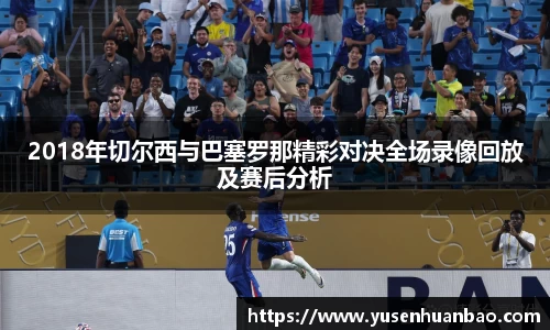 2018年切尔西与巴塞罗那精彩对决全场录像回放及赛后分析