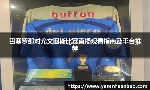 巴塞罗那对尤文图斯比赛直播观看指南及平台推荐