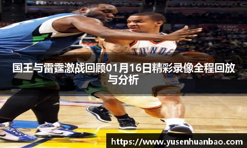 国王与雷霆激战回顾01月16日精彩录像全程回放与分析